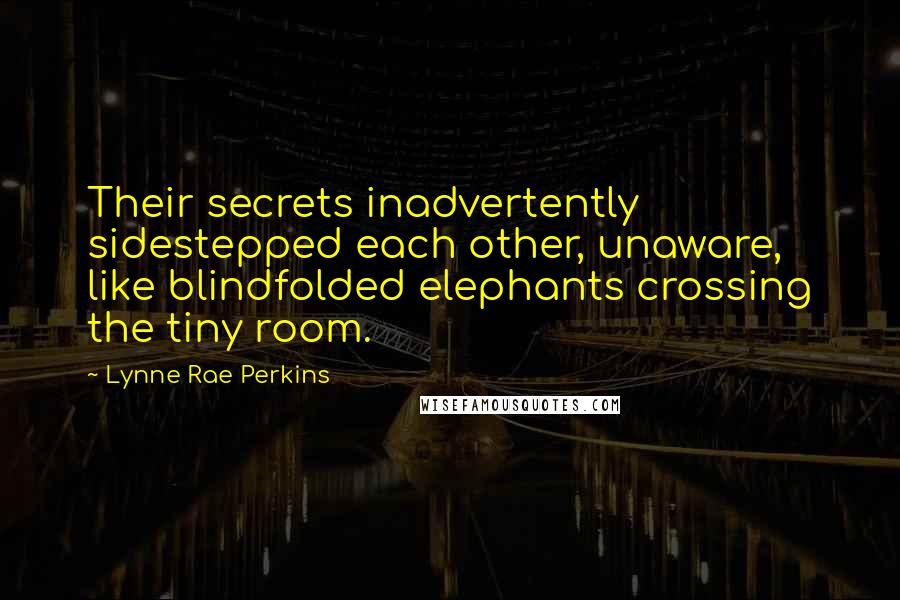 Lynne Rae Perkins Quotes: Their secrets inadvertently sidestepped each other, unaware, like blindfolded elephants crossing the tiny room.