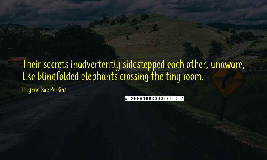 Lynne Rae Perkins Quotes: Their secrets inadvertently sidestepped each other, unaware, like blindfolded elephants crossing the tiny room.