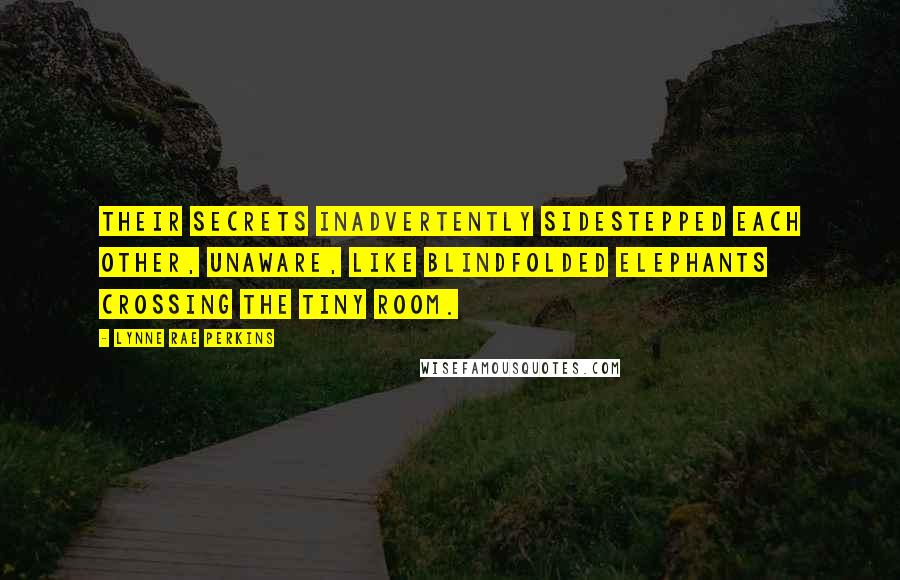 Lynne Rae Perkins Quotes: Their secrets inadvertently sidestepped each other, unaware, like blindfolded elephants crossing the tiny room.