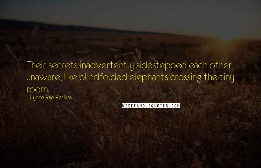 Lynne Rae Perkins Quotes: Their secrets inadvertently sidestepped each other, unaware, like blindfolded elephants crossing the tiny room.