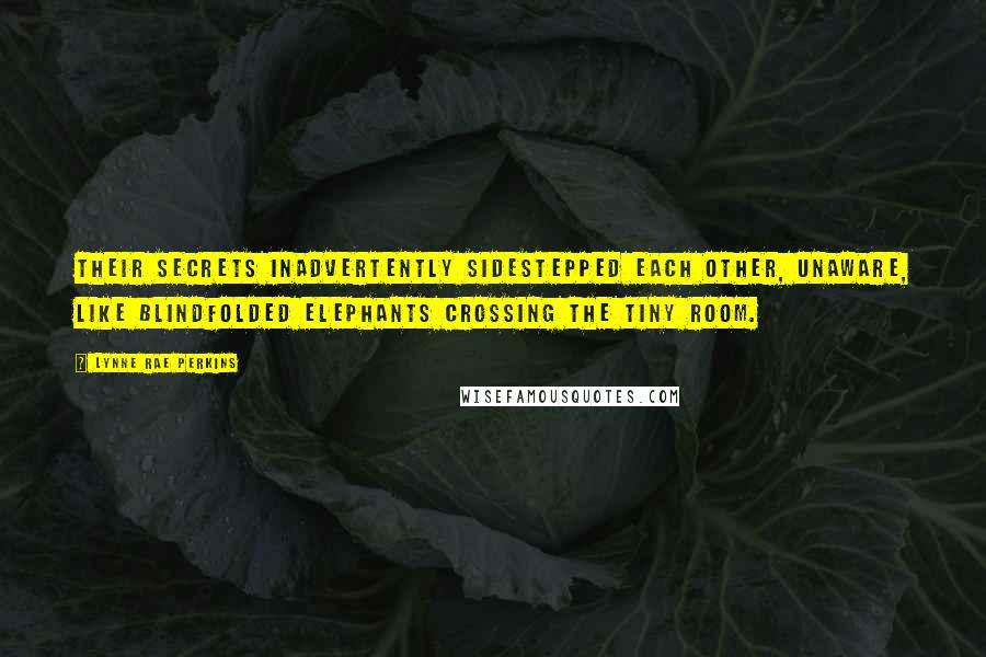 Lynne Rae Perkins Quotes: Their secrets inadvertently sidestepped each other, unaware, like blindfolded elephants crossing the tiny room.