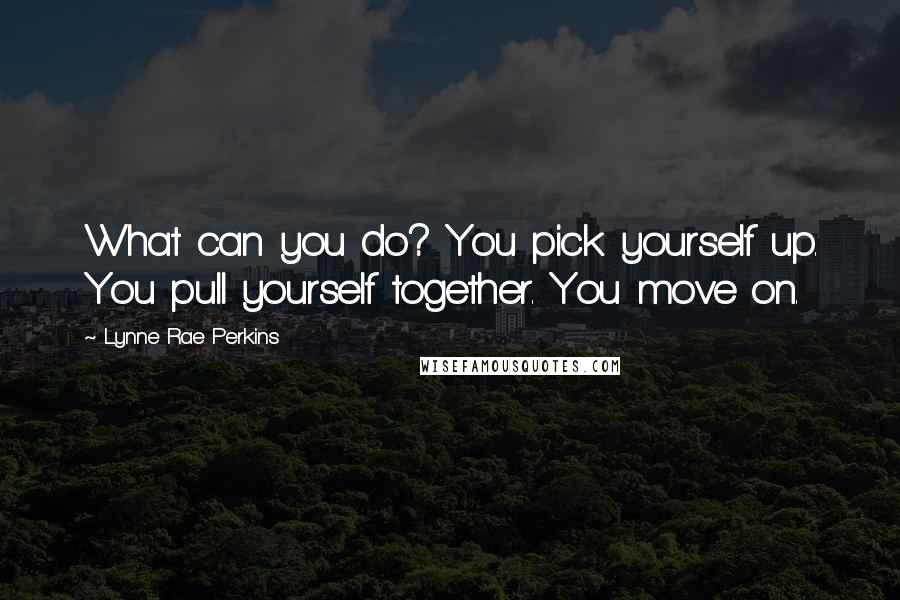 Lynne Rae Perkins Quotes: What can you do? You pick yourself up. You pull yourself together. You move on.