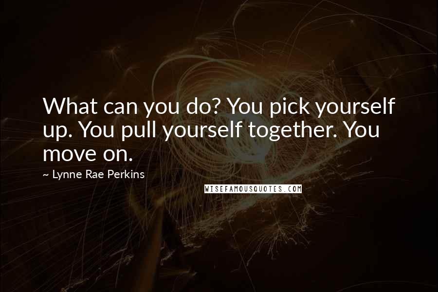 Lynne Rae Perkins Quotes: What can you do? You pick yourself up. You pull yourself together. You move on.