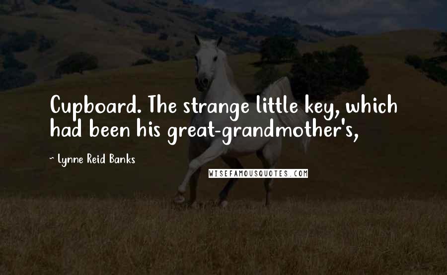 Lynne Reid Banks Quotes: Cupboard. The strange little key, which had been his great-grandmother's,