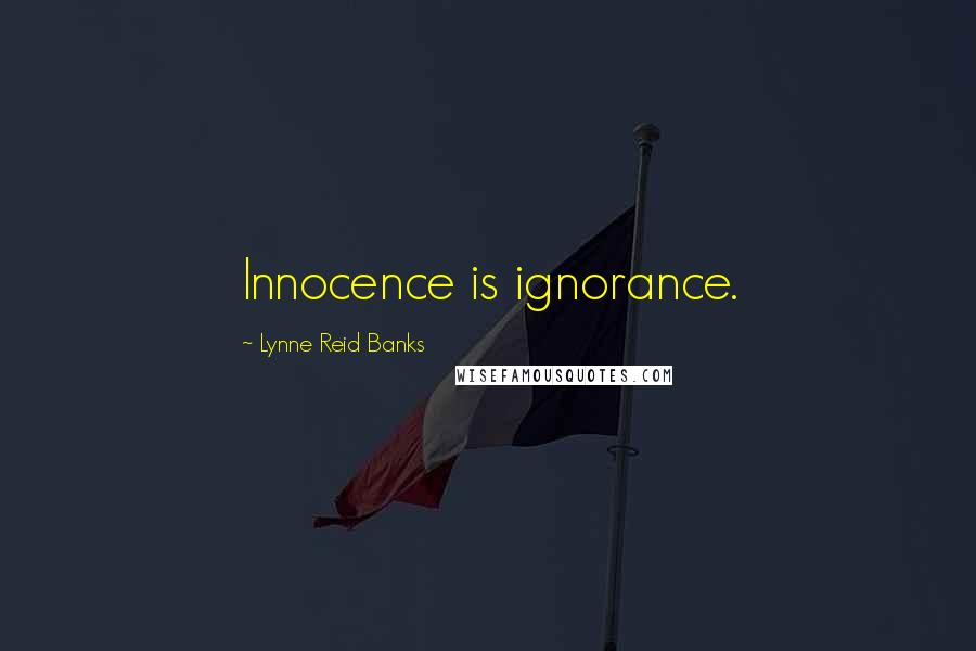 Lynne Reid Banks Quotes: Innocence is ignorance.