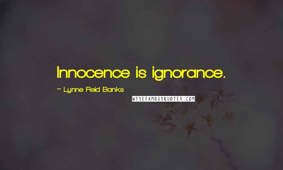 Lynne Reid Banks Quotes: Innocence is ignorance.