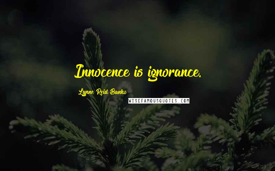 Lynne Reid Banks Quotes: Innocence is ignorance.