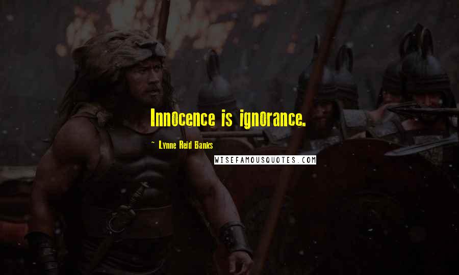 Lynne Reid Banks Quotes: Innocence is ignorance.