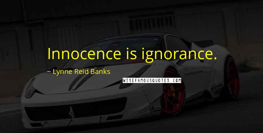Lynne Reid Banks Quotes: Innocence is ignorance.