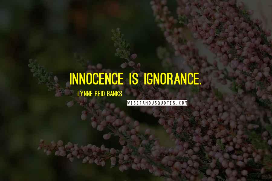 Lynne Reid Banks Quotes: Innocence is ignorance.