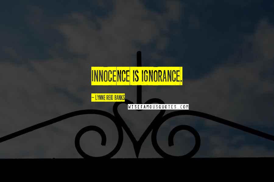 Lynne Reid Banks Quotes: Innocence is ignorance.