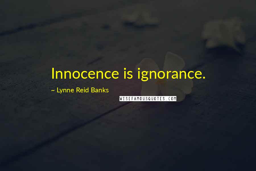 Lynne Reid Banks Quotes: Innocence is ignorance.