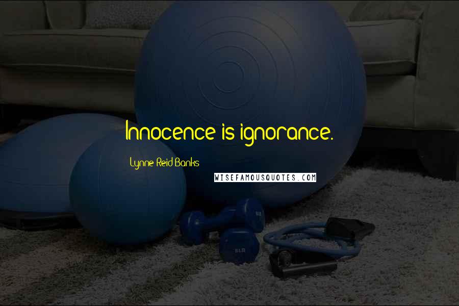 Lynne Reid Banks Quotes: Innocence is ignorance.