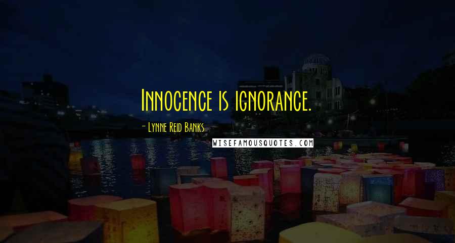 Lynne Reid Banks Quotes: Innocence is ignorance.