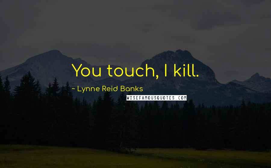 Lynne Reid Banks Quotes: You touch, I kill.