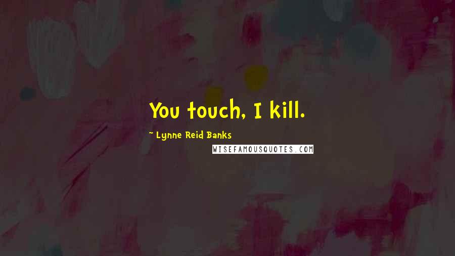 Lynne Reid Banks Quotes: You touch, I kill.