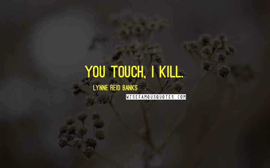 Lynne Reid Banks Quotes: You touch, I kill.