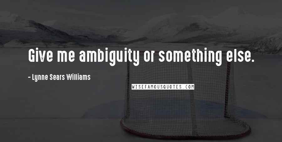 Lynne Sears Williams Quotes: Give me ambiguity or something else.