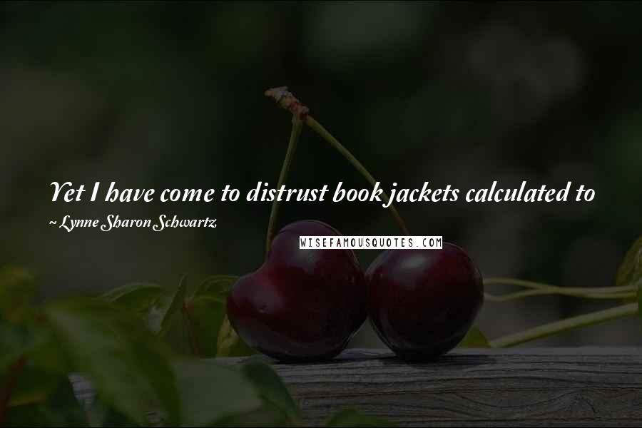 Lynne Sharon Schwartz Quotes: Yet I have come to distrust book jackets calculated to prick desire like a Bloomingdale's window, as if you could wear what you read.