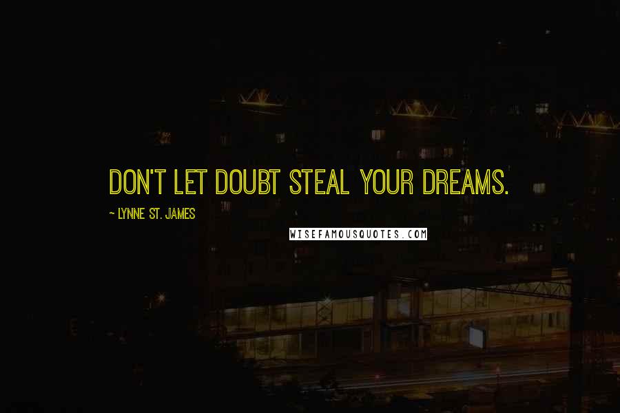 Lynne St. James Quotes: Don't let doubt steal your dreams.