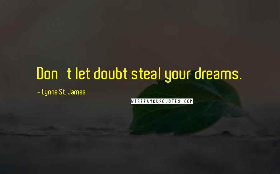 Lynne St. James Quotes: Don't let doubt steal your dreams.