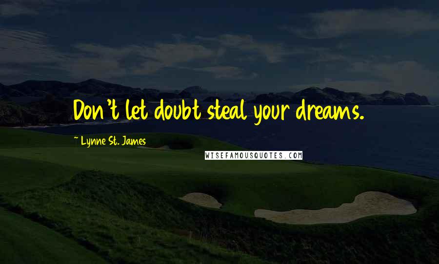 Lynne St. James Quotes: Don't let doubt steal your dreams.