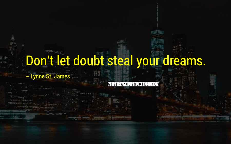 Lynne St. James Quotes: Don't let doubt steal your dreams.