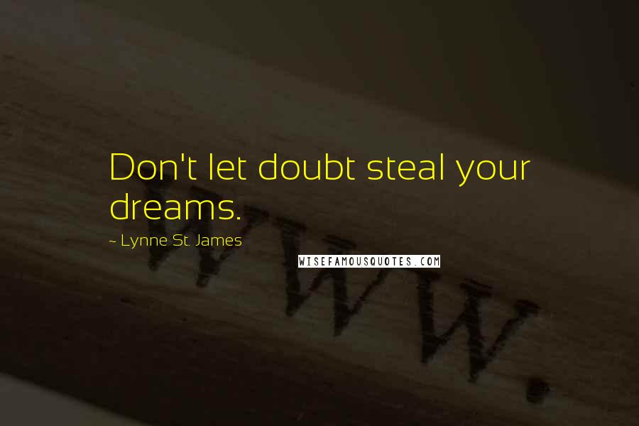 Lynne St. James Quotes: Don't let doubt steal your dreams.