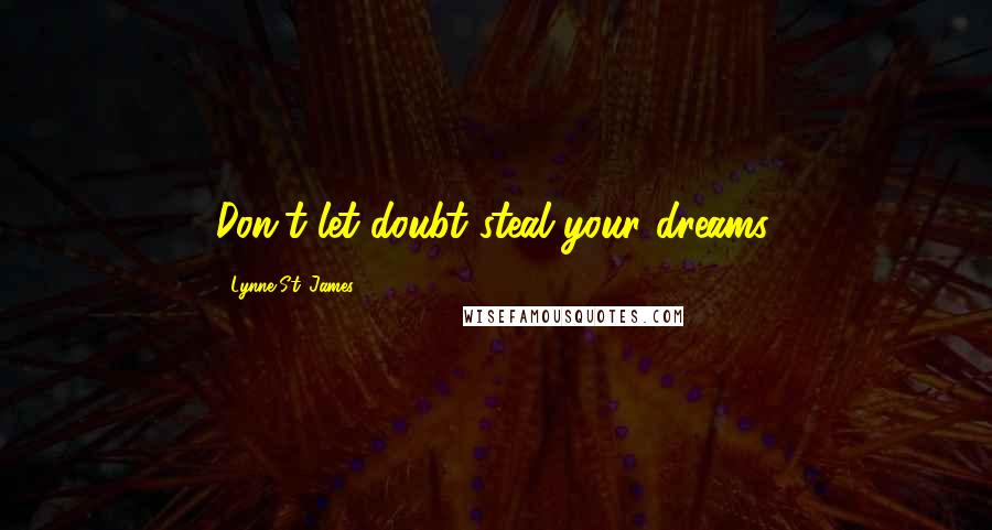 Lynne St. James Quotes: Don't let doubt steal your dreams.