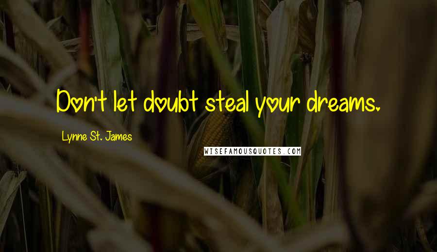 Lynne St. James Quotes: Don't let doubt steal your dreams.