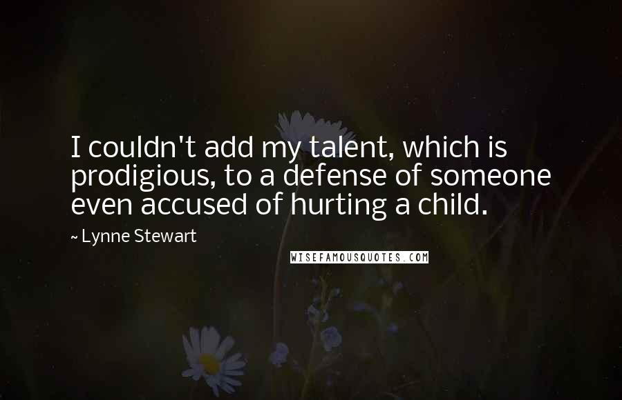 Lynne Stewart Quotes: I couldn't add my talent, which is prodigious, to a defense of someone even accused of hurting a child.