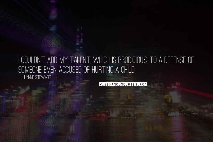 Lynne Stewart Quotes: I couldn't add my talent, which is prodigious, to a defense of someone even accused of hurting a child.