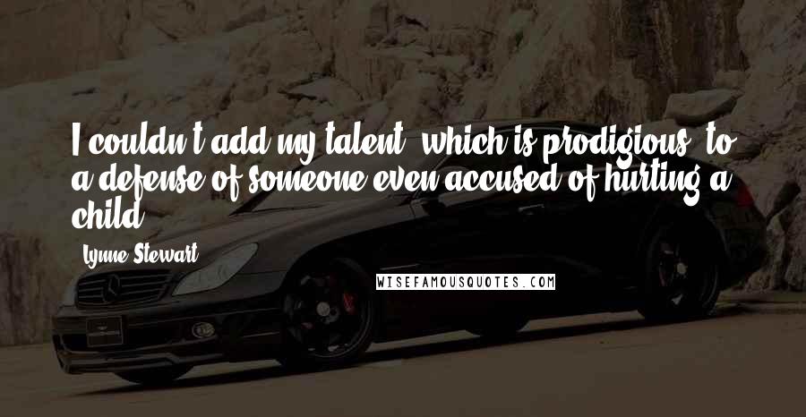 Lynne Stewart Quotes: I couldn't add my talent, which is prodigious, to a defense of someone even accused of hurting a child.