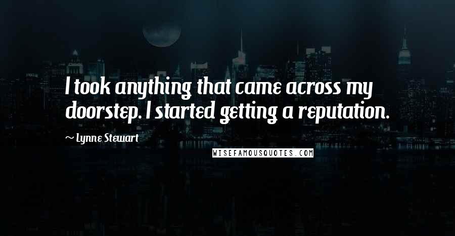 Lynne Stewart Quotes: I took anything that came across my doorstep. I started getting a reputation.