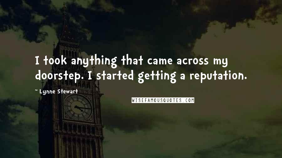 Lynne Stewart Quotes: I took anything that came across my doorstep. I started getting a reputation.