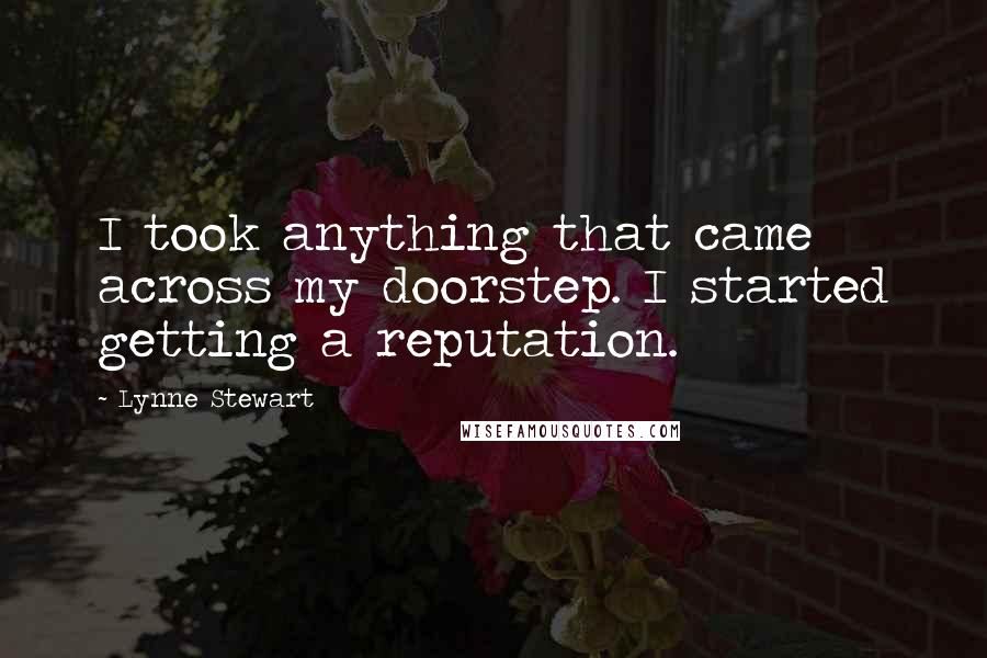 Lynne Stewart Quotes: I took anything that came across my doorstep. I started getting a reputation.