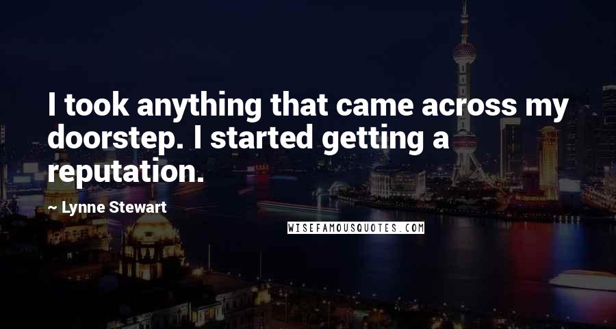 Lynne Stewart Quotes: I took anything that came across my doorstep. I started getting a reputation.