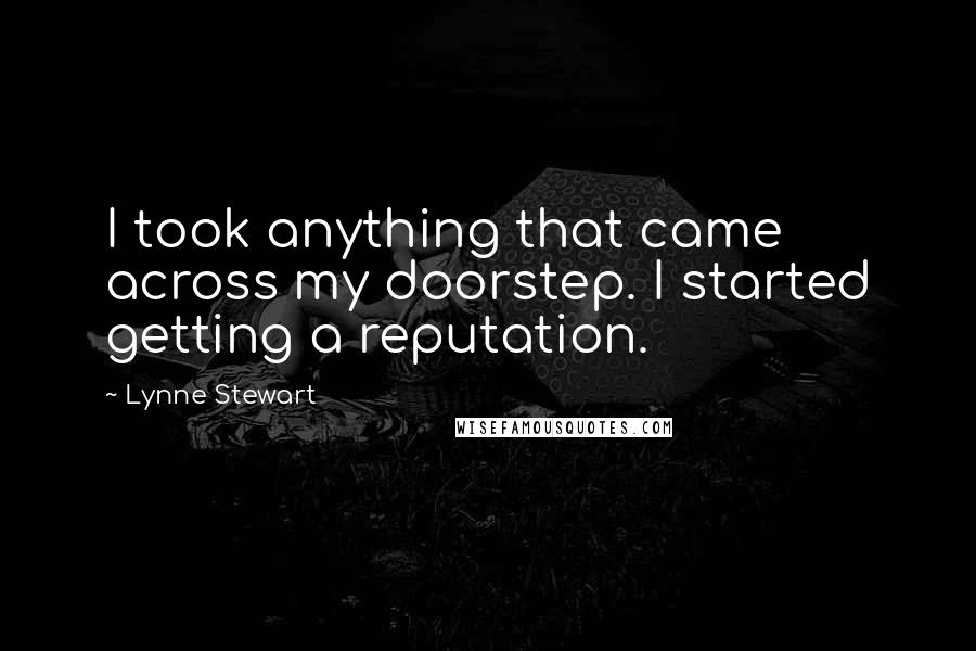 Lynne Stewart Quotes: I took anything that came across my doorstep. I started getting a reputation.