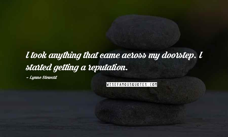 Lynne Stewart Quotes: I took anything that came across my doorstep. I started getting a reputation.