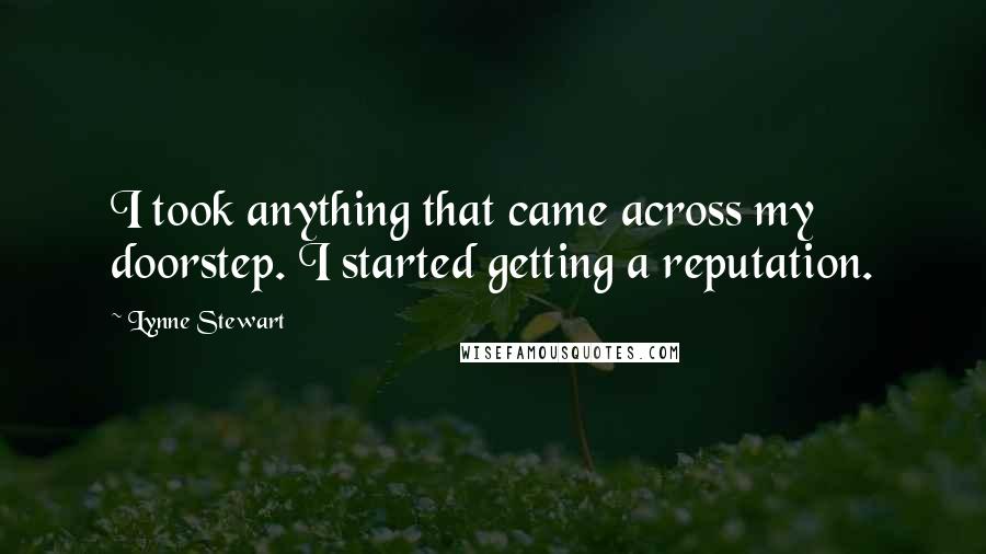 Lynne Stewart Quotes: I took anything that came across my doorstep. I started getting a reputation.