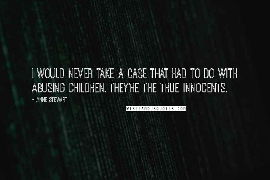 Lynne Stewart Quotes: I would never take a case that had to do with abusing children. They're the true innocents.