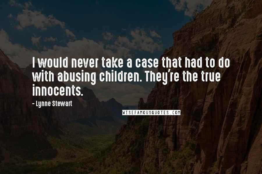 Lynne Stewart Quotes: I would never take a case that had to do with abusing children. They're the true innocents.