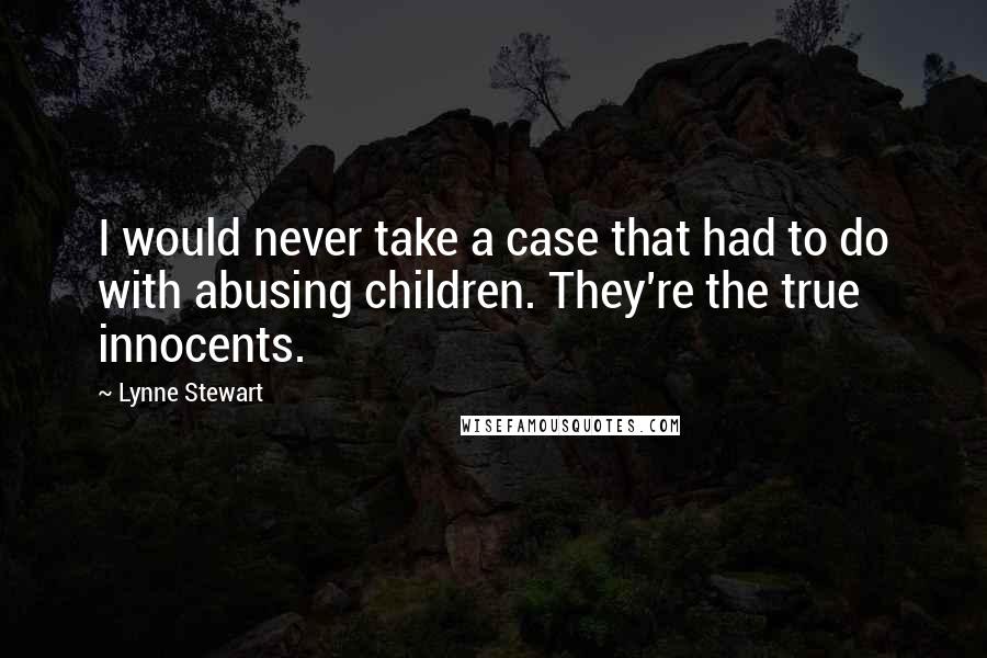 Lynne Stewart Quotes: I would never take a case that had to do with abusing children. They're the true innocents.