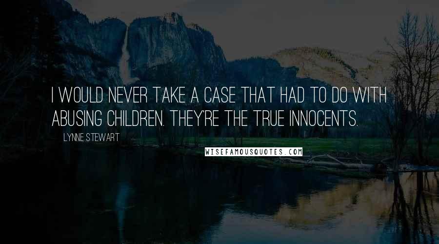 Lynne Stewart Quotes: I would never take a case that had to do with abusing children. They're the true innocents.