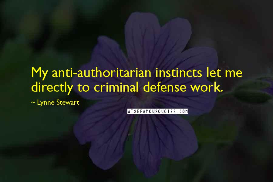 Lynne Stewart Quotes: My anti-authoritarian instincts let me directly to criminal defense work.