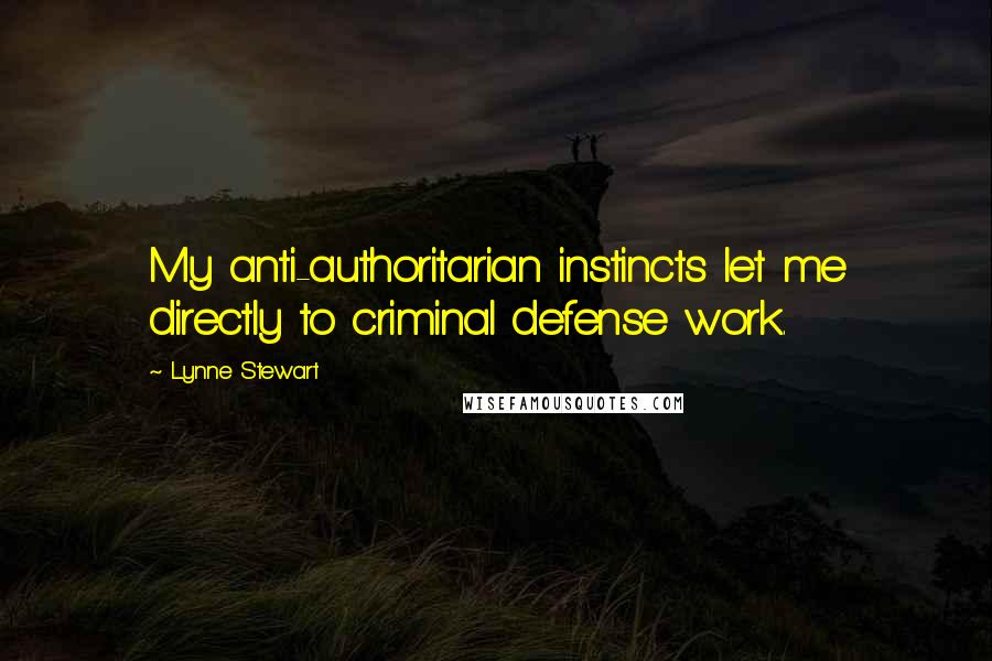 Lynne Stewart Quotes: My anti-authoritarian instincts let me directly to criminal defense work.