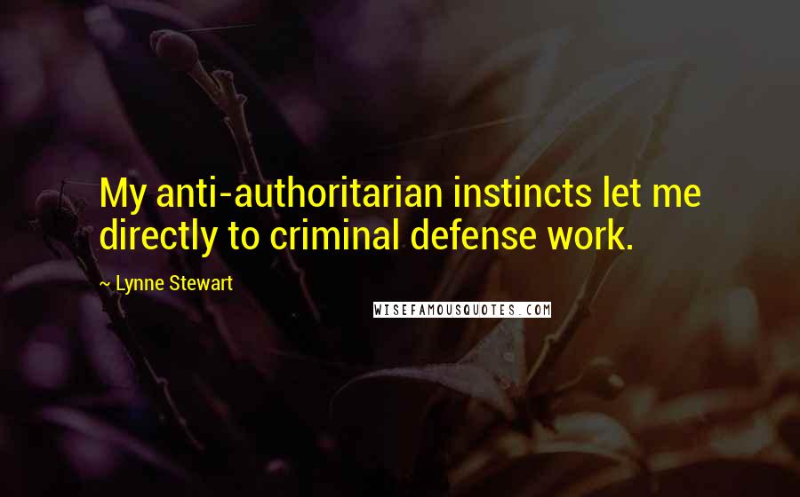 Lynne Stewart Quotes: My anti-authoritarian instincts let me directly to criminal defense work.