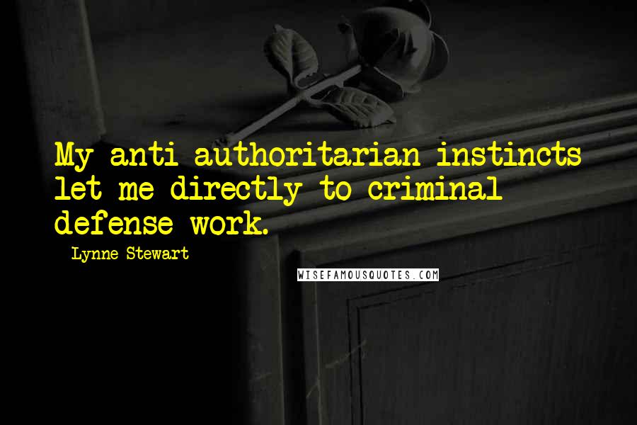 Lynne Stewart Quotes: My anti-authoritarian instincts let me directly to criminal defense work.