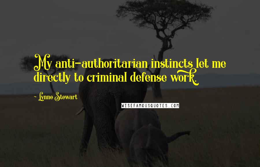 Lynne Stewart Quotes: My anti-authoritarian instincts let me directly to criminal defense work.