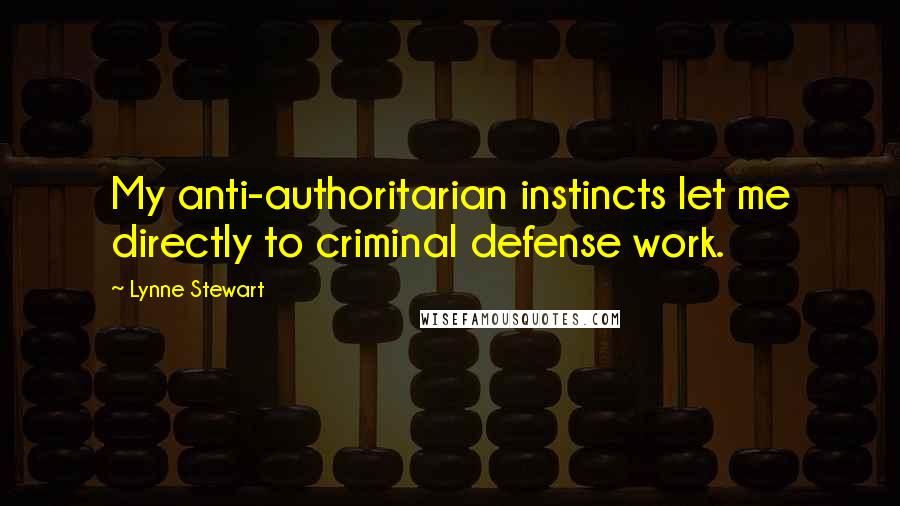 Lynne Stewart Quotes: My anti-authoritarian instincts let me directly to criminal defense work.